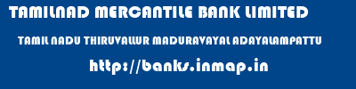 TAMILNAD MERCANTILE BANK LIMITED  TAMIL NADU THIRUVALLUR MADURAVAYAL ADAYALAMPATTU  banks information 